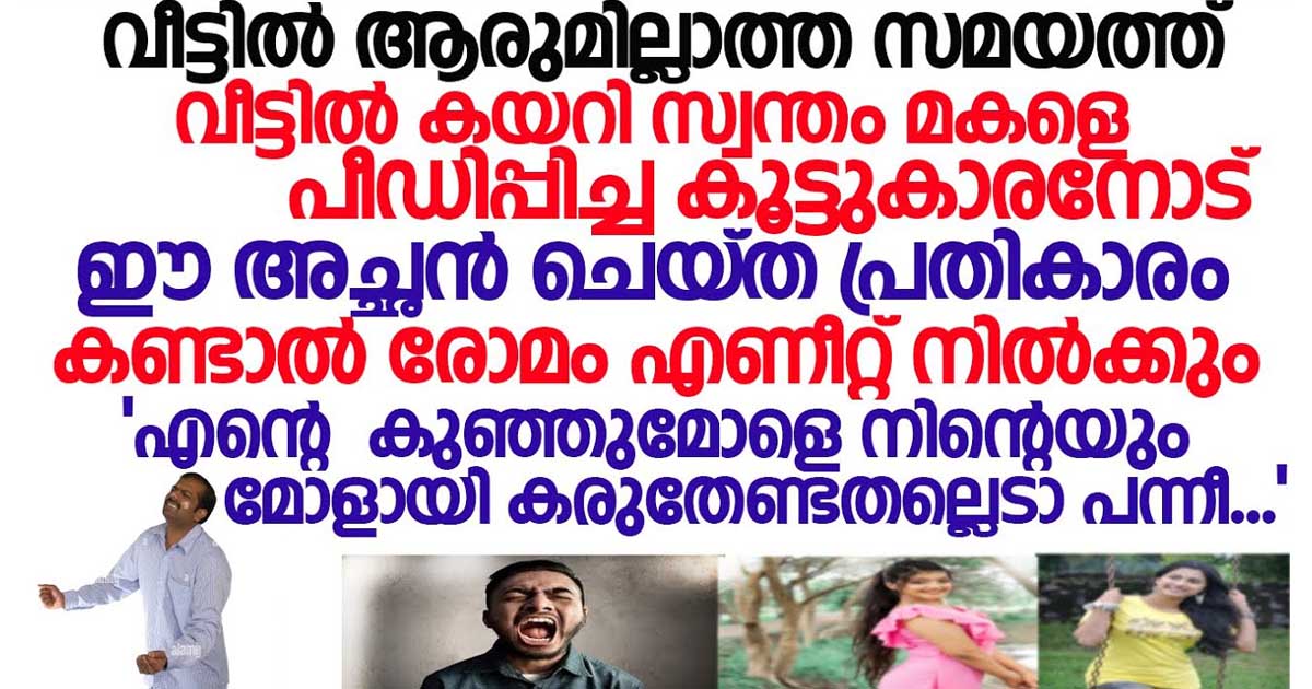 സ്വന്തം മകളെ പീഡിപ്പിച്ച ഉറ്റ സുഹൃത്തിനോട്‌ അച്ഛൻ ചെയ്തത് കണ്ടോ. അച്ഛനായാൽ ഇങ്ങനെ വേണം.