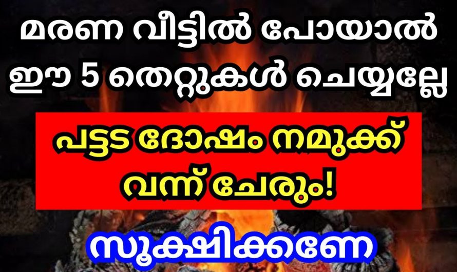 മരണവീട്ടിൽ പോയാൽ ഈ അഞ്ചു തെറ്റുകൾ ചെയ്യല്ലേ. വലിയ ദോഷമായിരിക്കും വരുന്നത്.