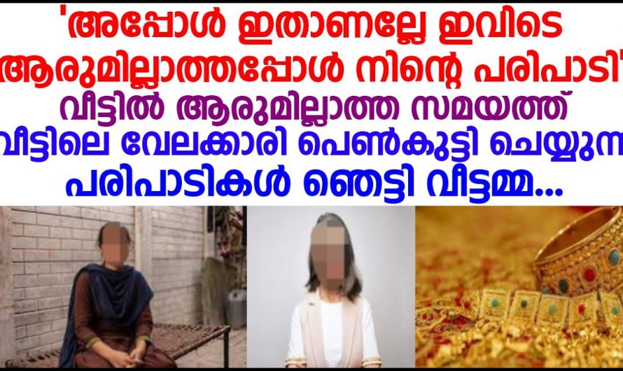 വീട്ടിൽ ആരുമില്ലാത്ത സമയത്ത് വേലക്കാരിയായ പെൺകുട്ടി ചെയ്യുന്നത് കണ്ടു വീട്ടമ്മ ഞെട്ടി.